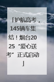 护航高考，145辆车集结！烟台2025“爱心送考”正式启动