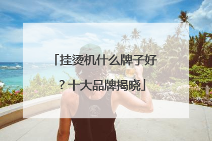 挂烫机什么牌子好？十大品牌揭晓