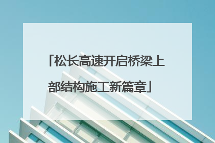 松长高速开启桥梁上部结构施工新篇章