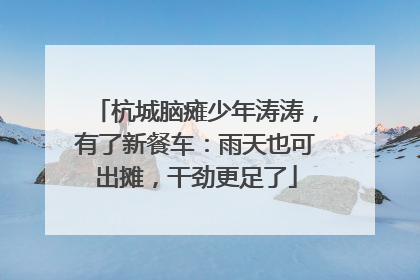 杭城脑瘫少年涛涛，有了新餐车：雨天也可出摊，干劲更足了