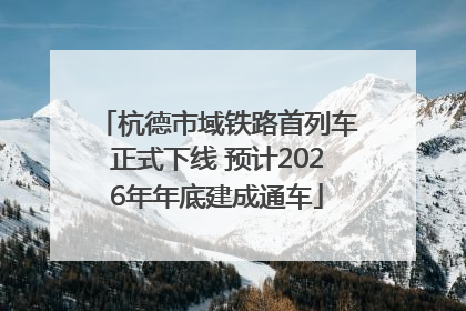 杭德市域铁路首列车正式下线 预计2026年年底建成通车