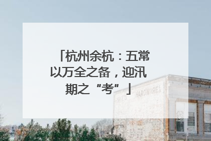 杭州余杭：五常以万全之备，迎汛期之“考”