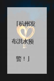 杭州发布洪水预警！