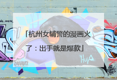 杭州女辅警的漫画火了:出手就是爆款