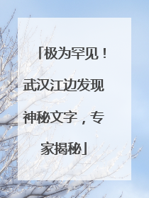 极为罕见！武汉江边发现神秘文字，专家揭秘