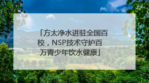 方太净水进驻全国百校，NSP技术守护百万青少年饮水健康