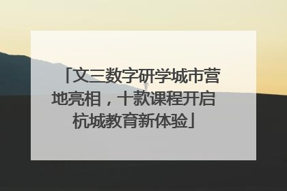 文三数字研学城市营地亮相，十款课程开启杭城教育新体验