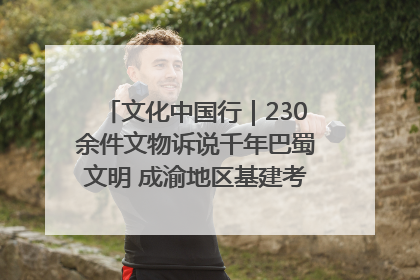 文化中国行｜230余件文物诉说千年巴蜀文明 成渝地区基建考古成果展开展