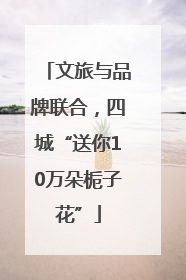 文旅与品牌联合，四城“送你10万朵栀子花”