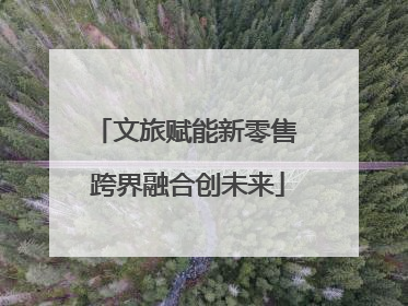 文旅赋能新零售 跨界融合创未来