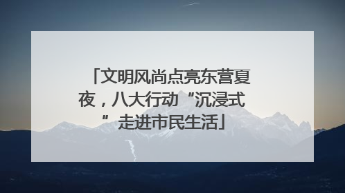 文明风尚点亮东营夏夜，八大行动“沉浸式”走进市民生活