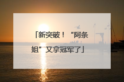 新突破！“阿条姐”又拿冠军了