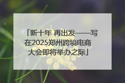 新十年 再出发——写在2025郑州跨境电商大会即将举办之际