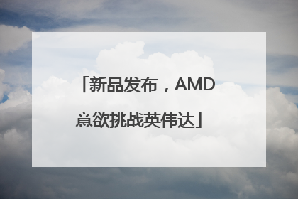 新品发布，AMD意欲挑战英伟达