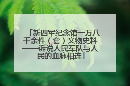 新四军纪念馆一万八千余件（套）文物史料——诉说人民军队与人民的血脉相连