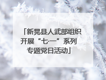 新晃县人武部组织开展“七·一”系列专题党日活动