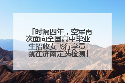 时隔四年，空军再次面向全国高中毕业生招收女飞行学员 就在济南定选检测