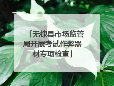 无棣县市场监管局开展考试作弊器材专项检查