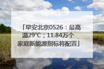 早安北京0526：最高温29℃；11.84万个家庭新能源指标将配置