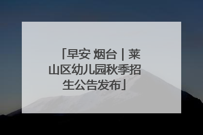早安 烟台｜莱山区幼儿园秋季招生公告发布