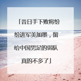 昔日手下败将纷纷进军美加墨，留给中国男足的弱队真的不多了