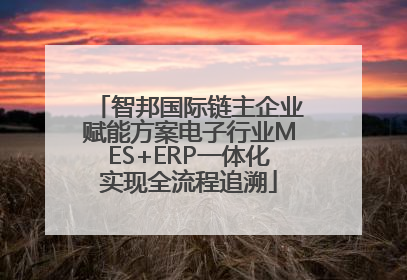 智邦国际链主企业赋能方案电子行业MES+ERP一体化实现全流程追溯