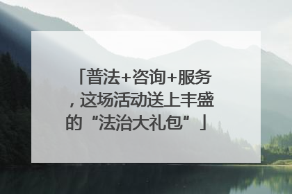 普法+咨询+服务，这场活动送上丰盛的“法治大礼包”