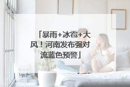 暴雨+冰雹+大风！河南发布强对流蓝色预警