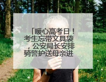暖心高考日！考生忘带文具袋，公安局长安排骑警护送母亲进考场送达