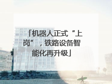 机器人正式“上岗”，铁路设备智能化再升级