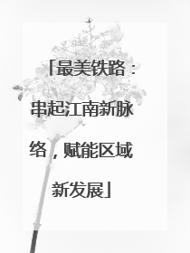 最美铁路：串起江南新脉络，赋能区域新发展