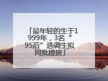 最年轻的生于1999年，3名“95后”选调生拟同批提拔