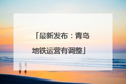 最新发布：青岛地铁运营有调整