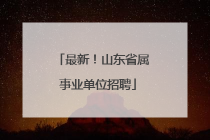 最新！山东省属事业单位招聘