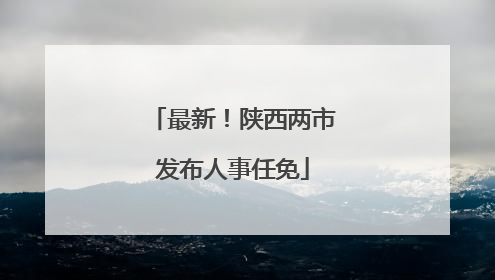 最新！陕西两市发布人事任免
