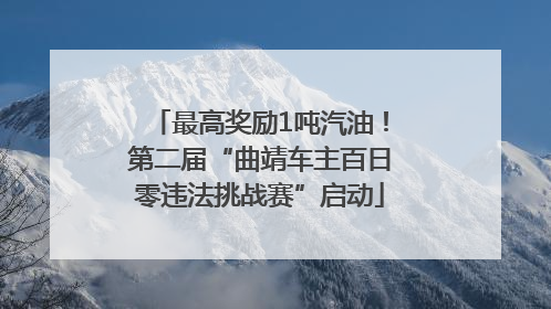 最高奖励1吨汽油！第二届“曲靖车主百日零违法挑战赛”启动