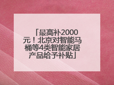 最高补2000元！北京对智能马桶等4类智能家居产品给予补贴