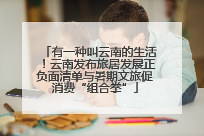 有一种叫云南的生活！云南发布旅居发展正负面清单与暑期文旅促消费“组合拳”