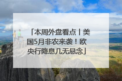 本周外盘看点丨美国5月非农来袭！欧央行降息几无悬念