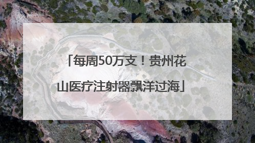 每周50万支！贵州花山医疗注射器飘洋过海