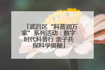 武昌区“科普润万家”系列活动：数字时代科普行 亲子共探科学奥秘