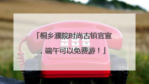 桐乡濮院时尚古镇官宣，端午可以免费游！