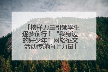 榜样力量引领学生逐梦前行！“我身边的好少年”网络征文活动传递向上力量