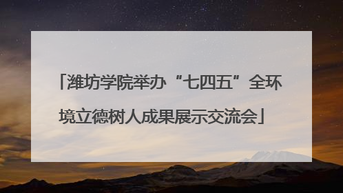 潍坊学院举办“七四五”全环境立德树人成果展示交流会