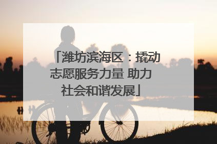 潍坊滨海区：撬动志愿服务力量 助力社会和谐发展