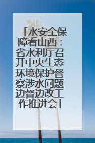 水安全保障看山西：省水利厅召开中央生态环境保护督察涉水问题边督边改工作推进会