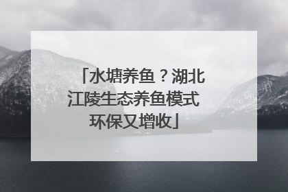 水塘养鱼？湖北江陵生态养鱼模式环保又增收