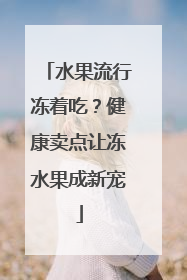 水果流行冻着吃？健康卖点让冻水果成新宠