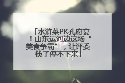 水浒菜PK孔府宴！山东运河边这场“美食争霸”，让评委筷子停不下来