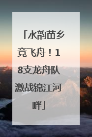 水韵苗乡竞飞舟！18支龙舟队激战锦江河畔